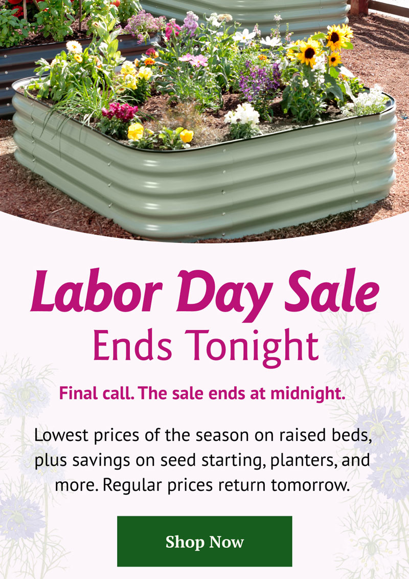This is the final call. Our Labor Day Sale closes at midnight, with raised beds at their lowest price of the season and savings across seed starting, planters, and garden favorites. 