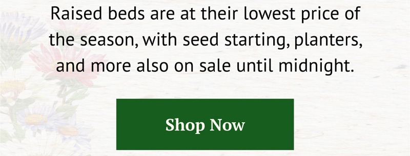 Raised beds are at their lowest price of the season, with seed starting, planters, and more also on sale until midnight.