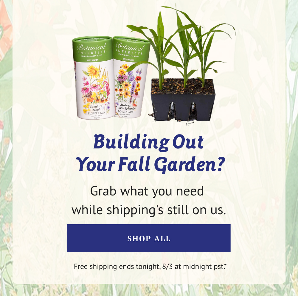 Building Out Your Fall Garden? Grab what you need while shipping's still on us. 